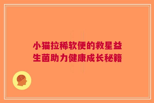 小猫拉稀软便的救星益生菌助力健康成长秘籍