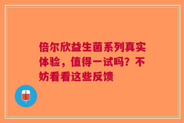 倍尔欣益生菌系列真实体验，值得一试吗？不妨看看这些反馈