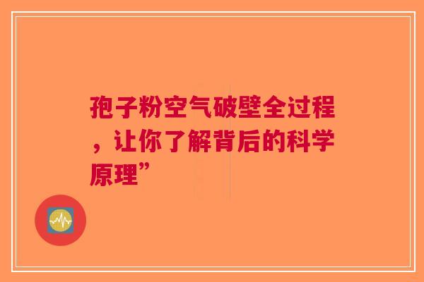 孢子粉空气破壁全过程，让你了解背后的科学原理”