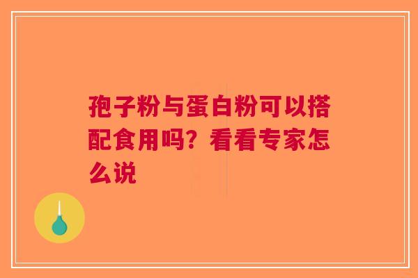 孢子粉与蛋白粉可以搭配食用吗？看看专家怎么说
