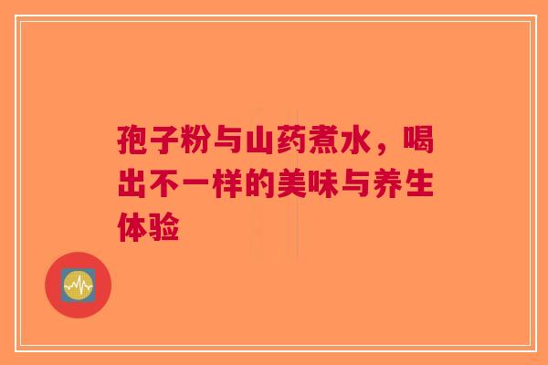孢子粉与山药煮水，喝出不一样的美味与养生体验