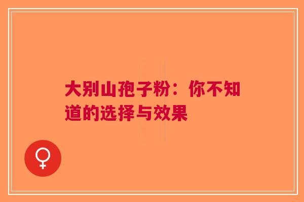 大别山孢子粉：你不知道的选择与效果