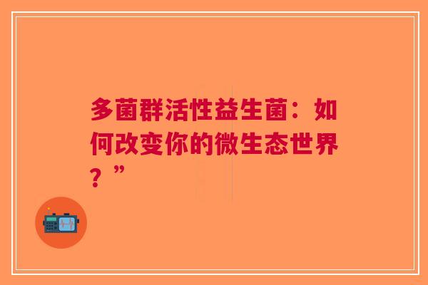 多菌群活性益生菌：如何改变你的微生态世界？”