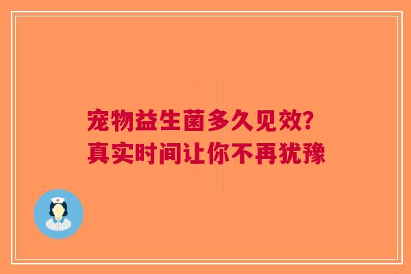 宠物益生菌多久见效？真实时间让你不再犹豫