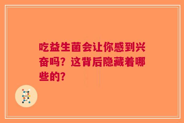 吃益生菌会让你感到兴奋吗？这背后隐藏着哪些的？