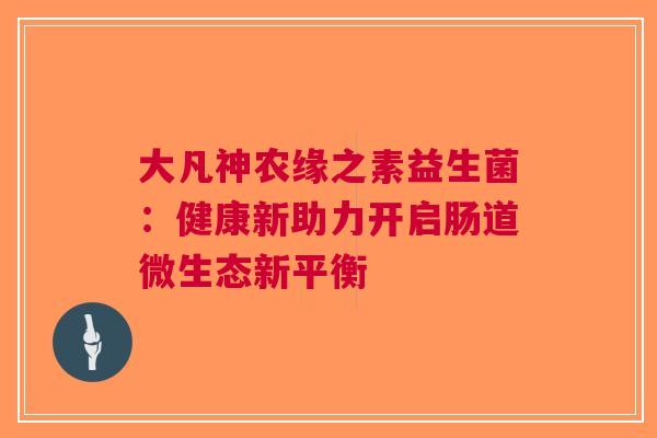 大凡神农缘之素益生菌：健康新助力开启肠道微生态新平衡