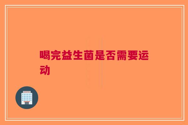 喝完益生菌是否需要运动