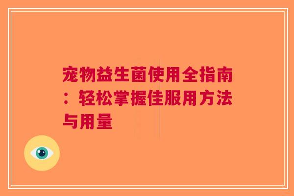 宠物益生菌使用全指南：轻松掌握佳服用方法与用量