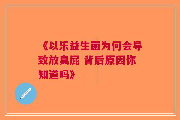 《以乐益生菌为何会导致放臭屁 背后原因你知道吗》