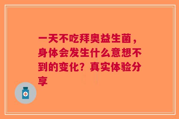 一天不吃拜奥益生菌，身体会发生什么意想不到的变化？真实体验分享