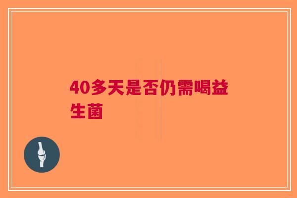 40多天是否仍需喝益生菌