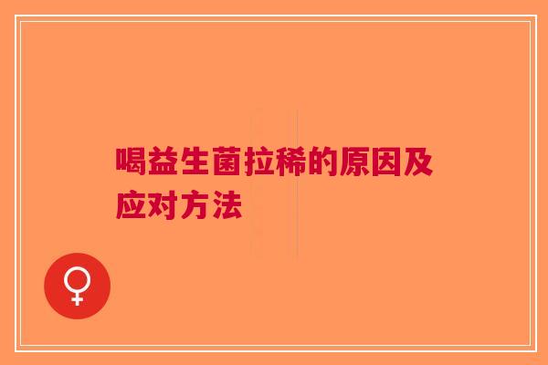 喝益生菌拉稀的原因及应对方法