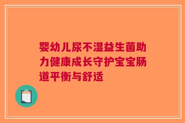 婴幼儿尿不湿益生菌助力健康成长守护宝宝肠道平衡与舒适