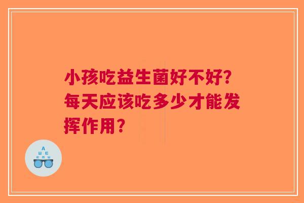 小孩吃益生菌好不好？每天应该吃多少才能发挥作用？