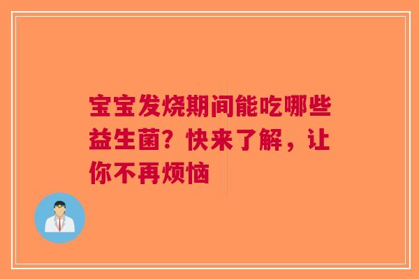 宝宝发烧期间能吃哪些益生菌？快来了解，让你不再烦恼