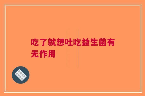 吃了就想吐吃益生菌有无作用