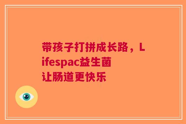 带孩子打拼成长路，Lifespac益生菌让肠道更快乐