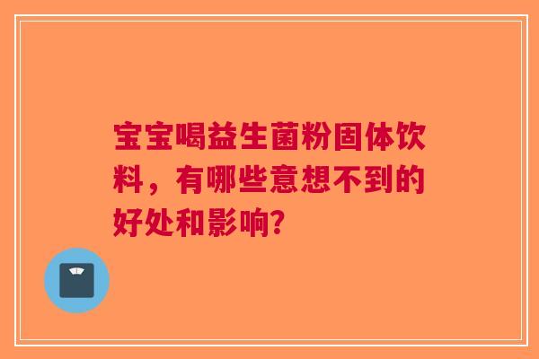宝宝喝益生菌粉固体饮料，有哪些意想不到的好处和影响？