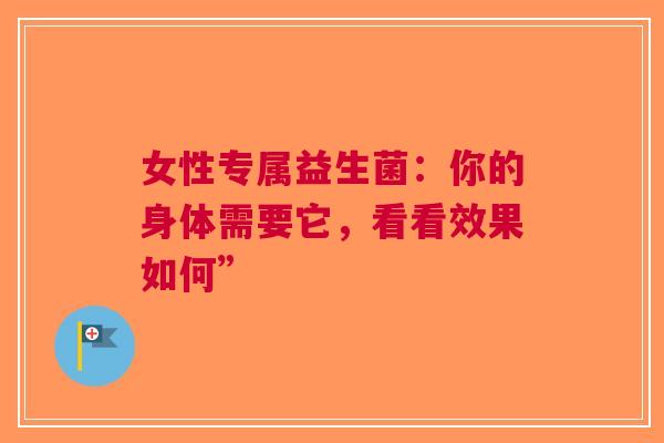 女性专属益生菌：你的身体需要它，看看效果如何”