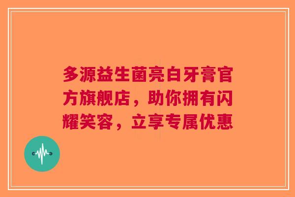 多源益生菌亮白牙膏官方旗舰店，助你拥有闪耀笑容，立享专属优惠