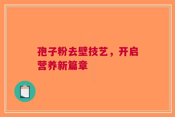 孢子粉去壁技艺，开启营养新篇章