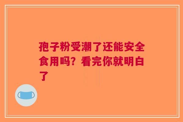 孢子粉受潮了还能安全食用吗？看完你就明白了