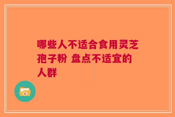 哪些人不适合食用灵芝孢子粉 盘点不适宜的人群