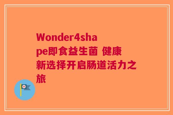 Wonder4shape即食益生菌 健康新选择开启肠道活力之旅
