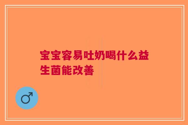 宝宝容易吐奶喝什么益生菌能改善