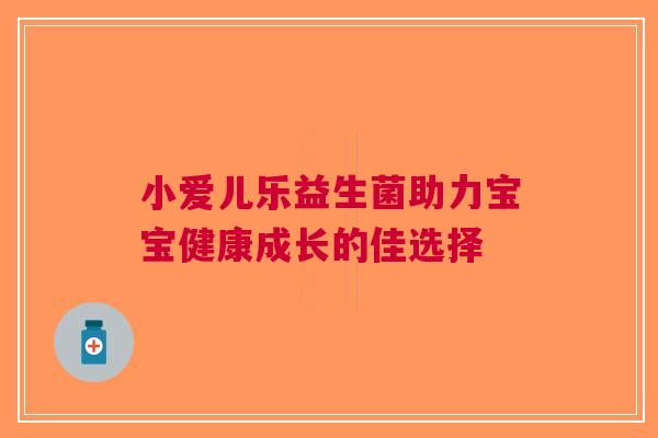 小爱儿乐益生菌助力宝宝健康成长的佳选择
