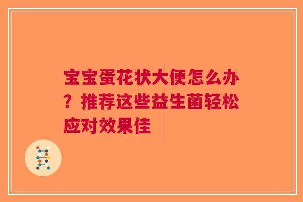 宝宝蛋花状大便怎么办？推荐这些益生菌轻松应对效果佳