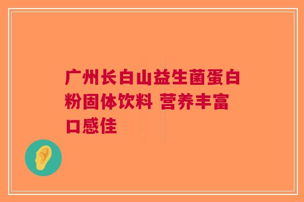 广州长白山益生菌蛋白粉固体饮料 营养丰富口感佳
