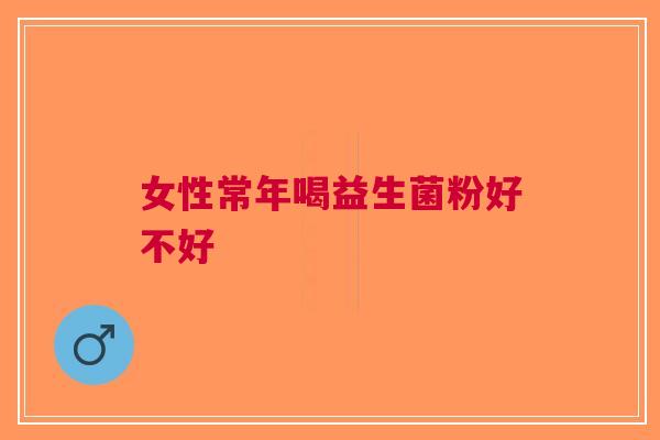 女性常年喝益生菌粉好不好