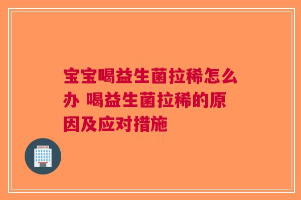 宝宝喝益生菌拉稀怎么办 喝益生菌拉稀的原因及应对措施