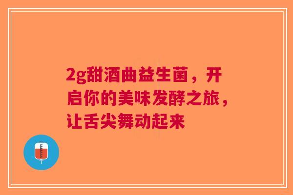 2g甜酒曲益生菌，开启你的美味发酵之旅，让舌尖舞动起来