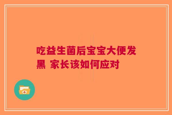 吃益生菌后宝宝大便发黑 家长该如何应对