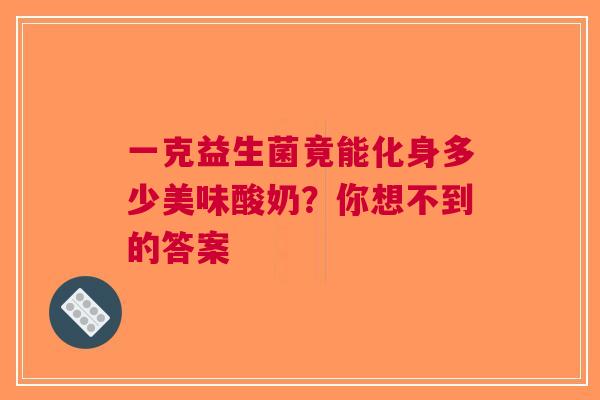 一克益生菌竟能化身多少美味酸奶？你想不到的答案