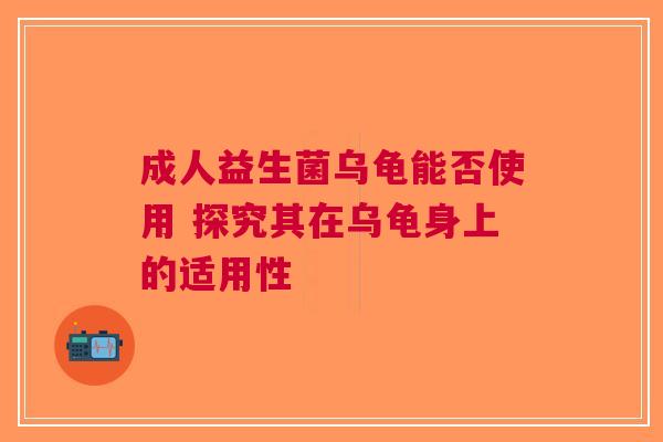 成人益生菌乌龟能否使用 探究其在乌龟身上的适用性