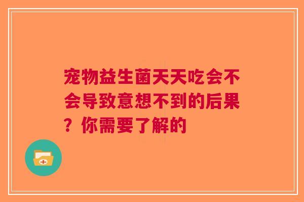 宠物益生菌天天吃会不会导致意想不到的后果？你需要了解的