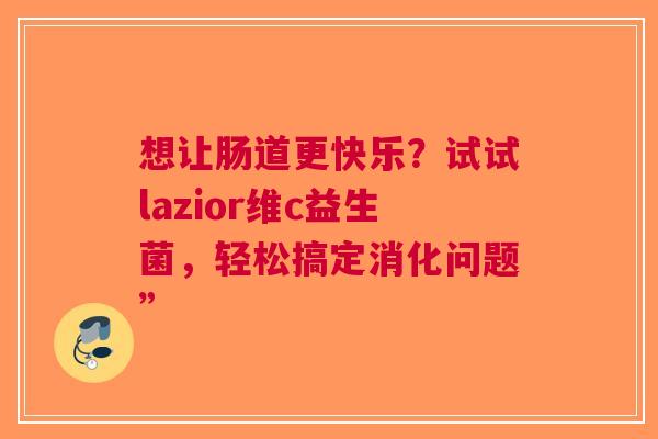 想让肠道更快乐？试试lazior维c益生菌，轻松搞定消化问题”