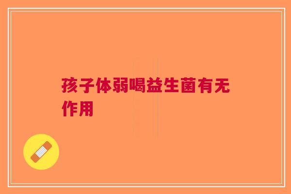 孩子体弱喝益生菌有无作用
