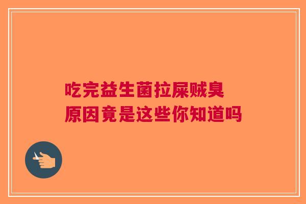 吃完益生菌拉屎贼臭 原因竟是这些你知道吗