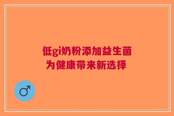 低gi奶粉添加益生菌 为健康带来新选择
