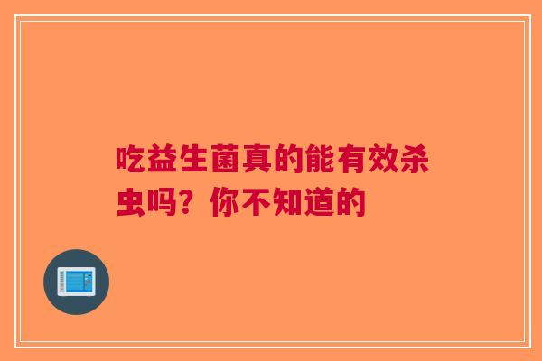 吃益生菌真的能有效杀虫吗？你不知道的