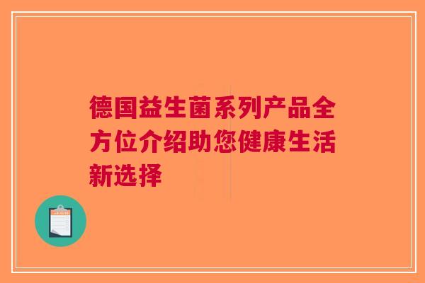 德国益生菌系列产品全方位介绍助您健康生活新选择
