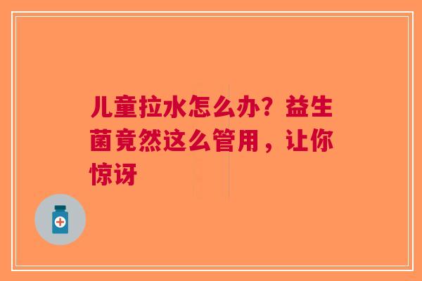 儿童拉水怎么办？益生菌竟然这么管用，让你惊讶
