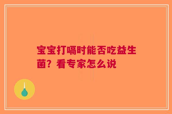 宝宝打嗝时能否吃益生菌？看专家怎么说