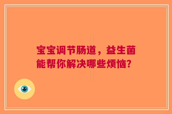 宝宝调节肠道，益生菌能帮你解决哪些烦恼？