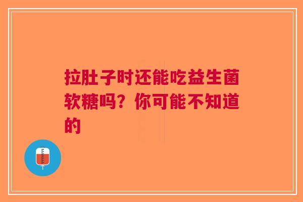 拉肚子时还能吃益生菌软糖吗？你可能不知道的
