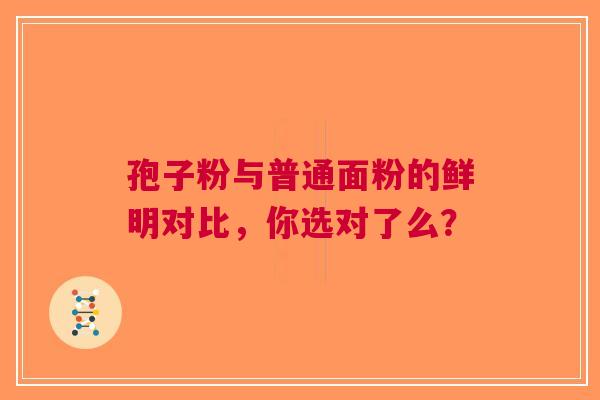 孢子粉与普通面粉的鲜明对比，你选对了么？